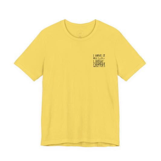 "I Have It All... I Just Forgot Where I Put It" Tee Shirt