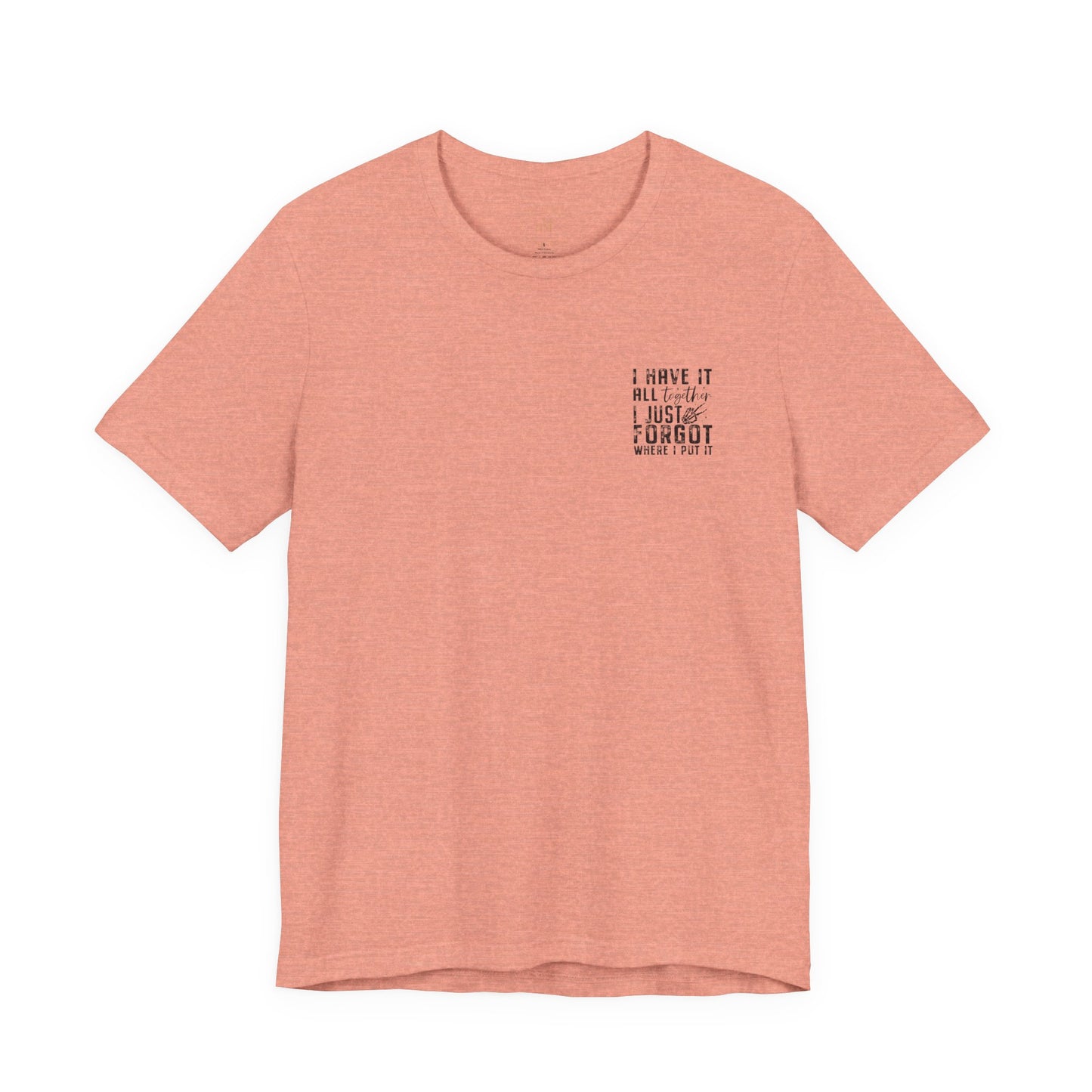 "I Have It All... I Just Forgot Where I Put It" Tee Shirt