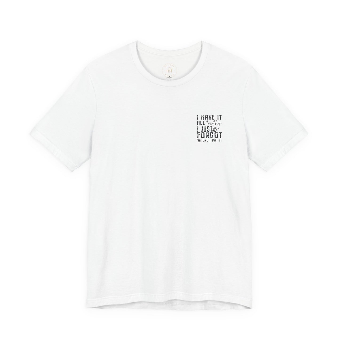 "I Have It All... I Just Forgot Where I Put It" Tee Shirt