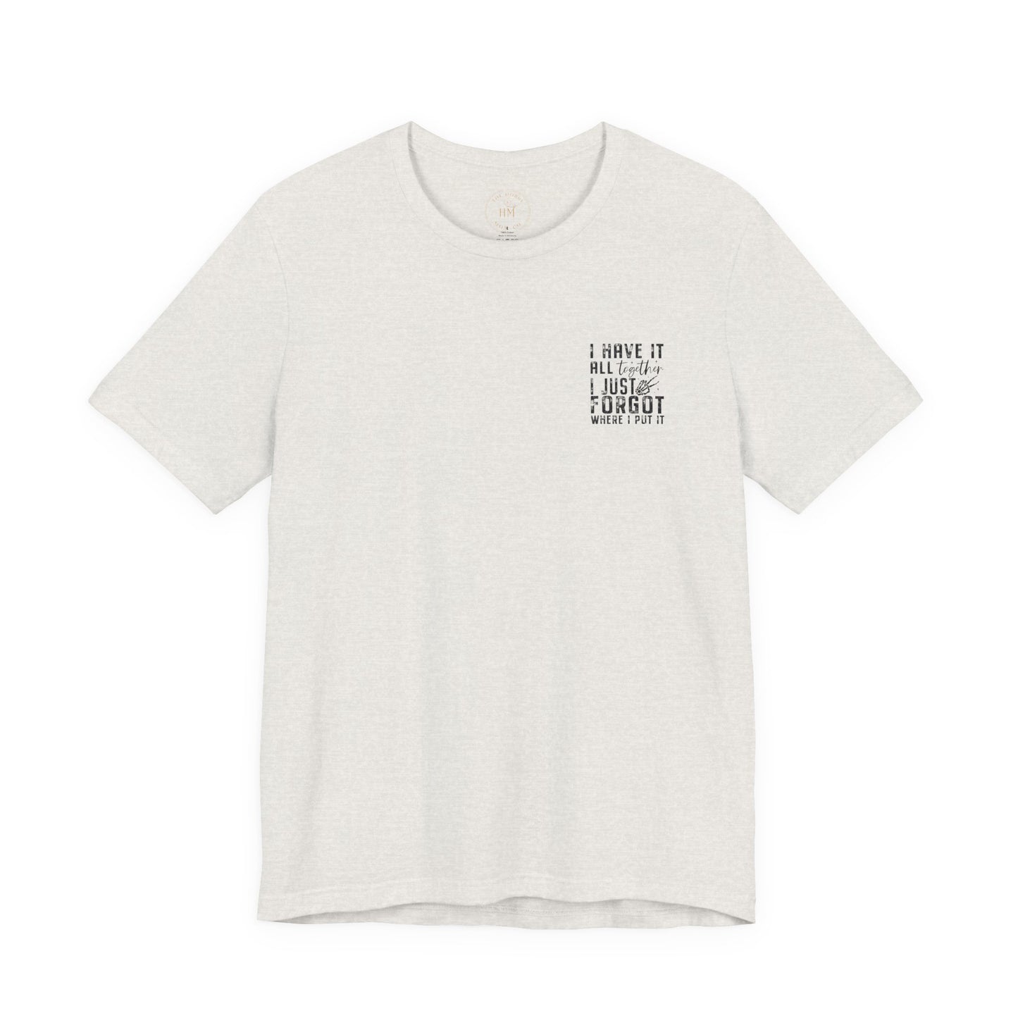 "I Have It All... I Just Forgot Where I Put It" Tee Shirt