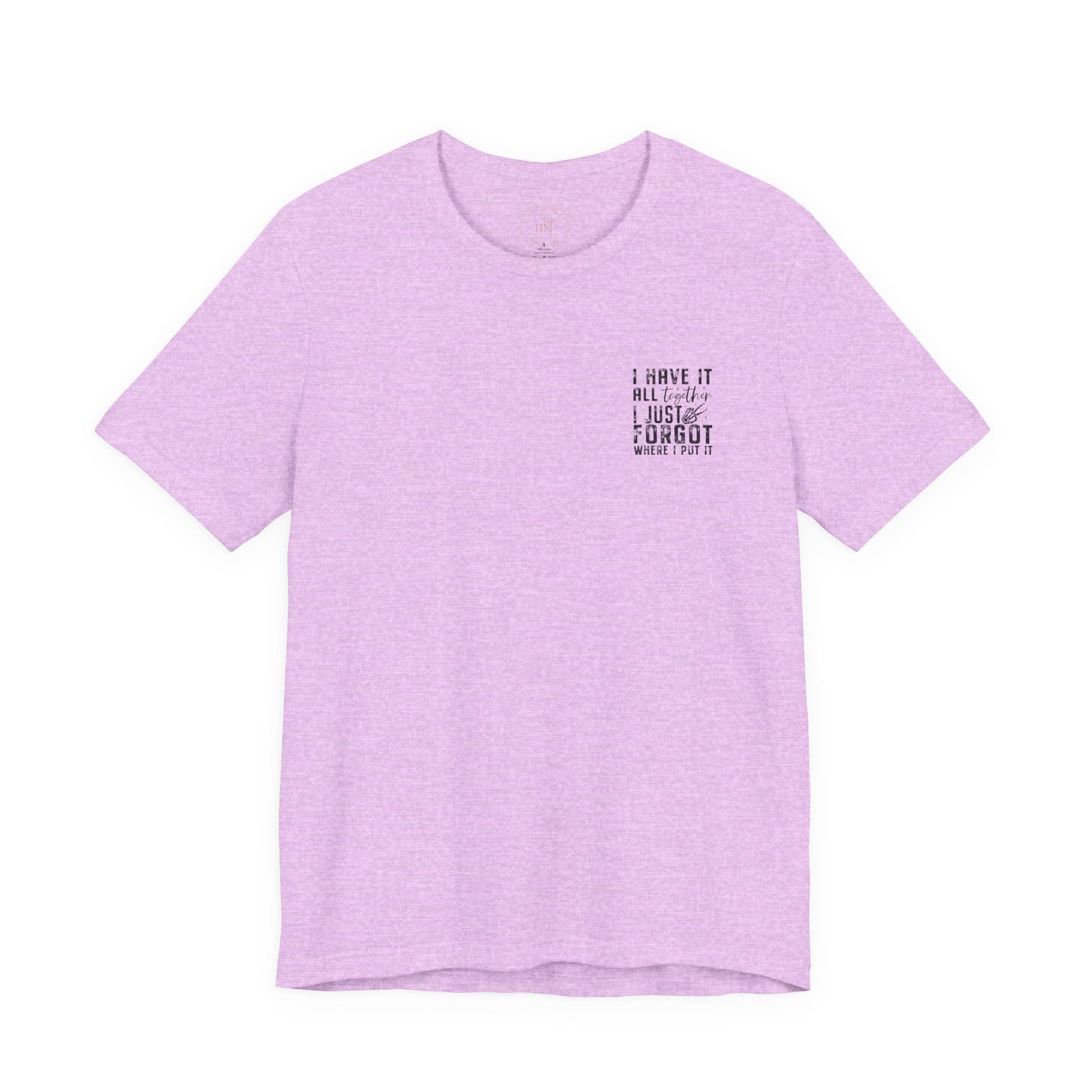 "I Have It All... I Just Forgot Where I Put It" Tee Shirt