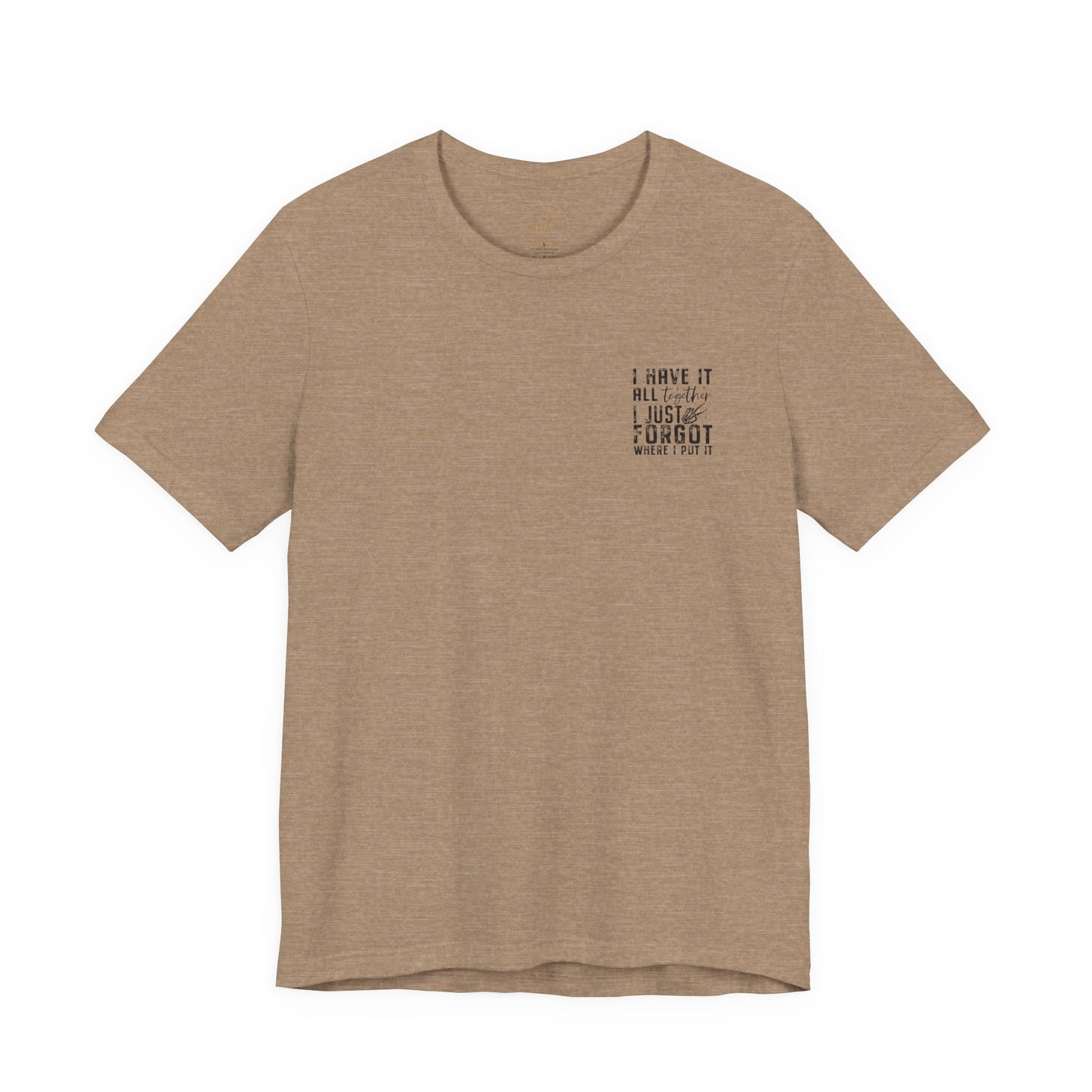 "I Have It All... I Just Forgot Where I Put It" Tee Shirt