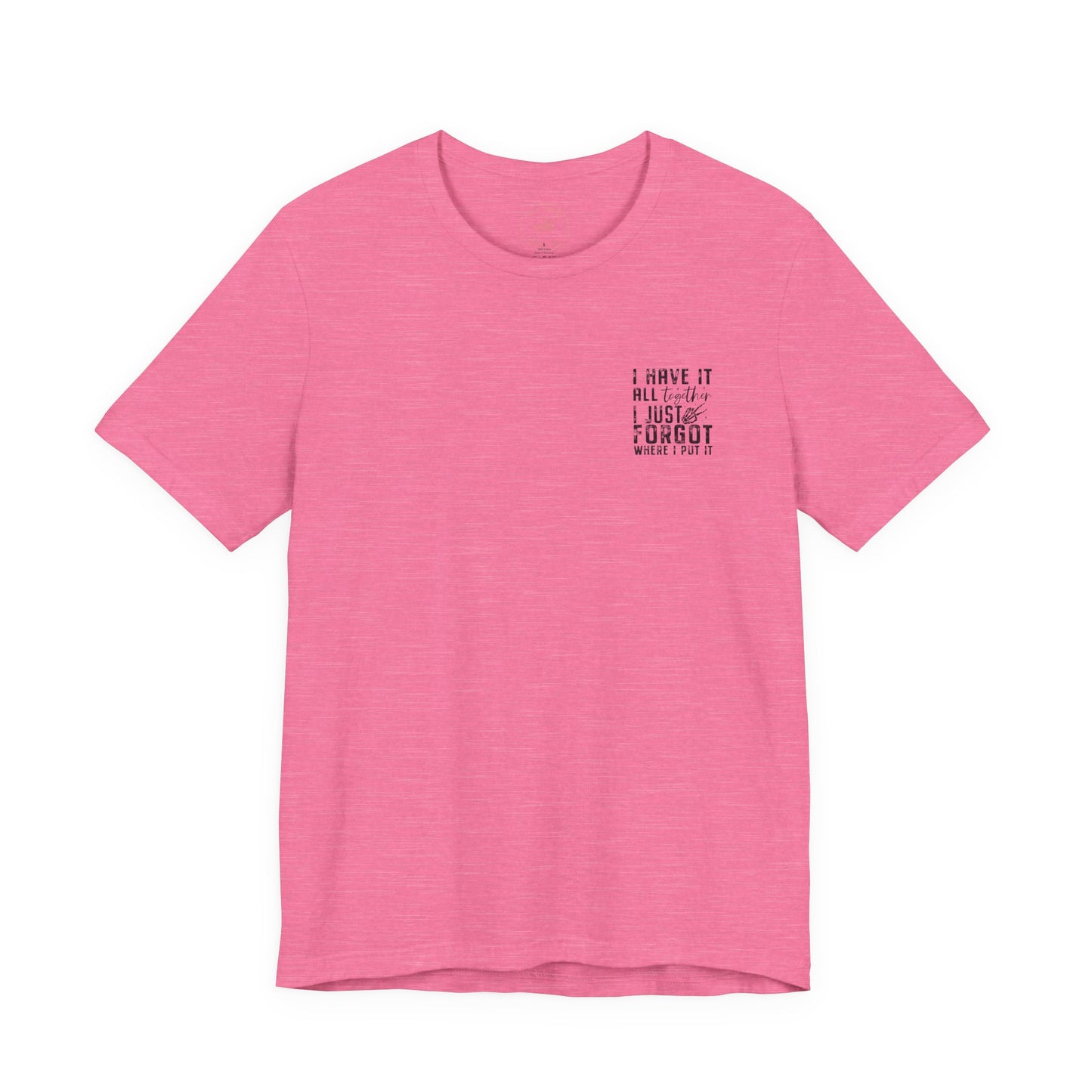 "I Have It All... I Just Forgot Where I Put It" Tee Shirt