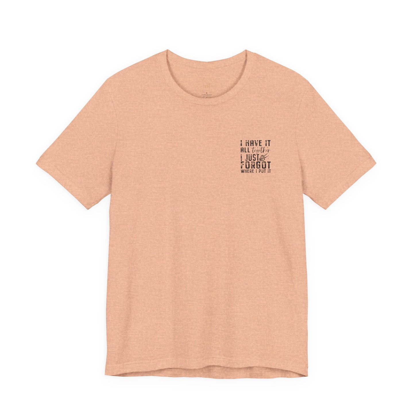 "I Have It All... I Just Forgot Where I Put It" Tee Shirt